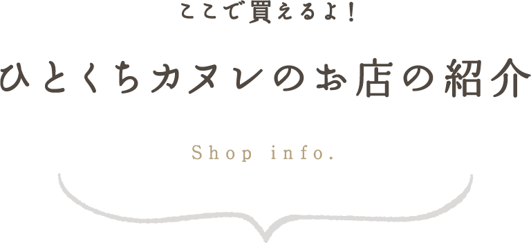 ここで買えるよ！
ひとくちカヌレのお店の紹介 Shop info.